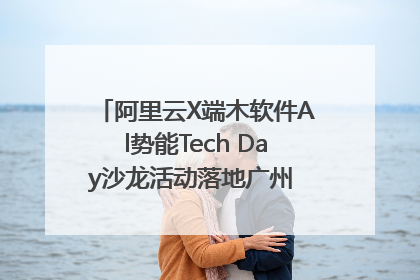 阿里云X端木软件Al势能Tech Day沙龙活动落地广州 邀您共启AI势能