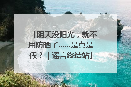 阴天没阳光，就不用防晒了……是真是假？｜谣言终结站