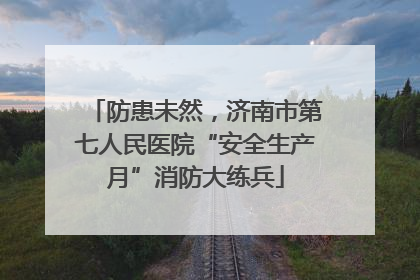 防患未然，济南市第七人民医院“安全生产月”消防大练兵