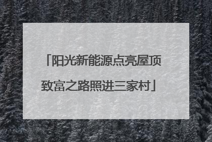 阳光新能源点亮屋顶 致富之路照进三家村