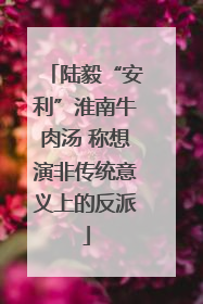 陆毅“安利”淮南牛肉汤 称想演非传统意义上的反派