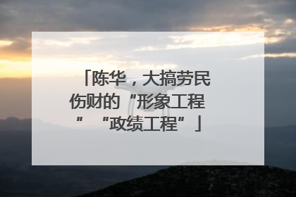 陈华，大搞劳民伤财的“形象工程”“政绩工程”
