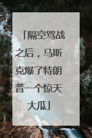 隔空骂战之后，马斯克爆了特朗普一个惊天大瓜