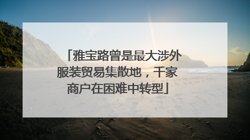 雅宝路曾是最大涉外服装贸易集散地，千家商户在困难中转型
