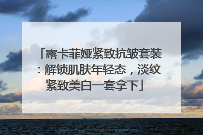 露卡菲娅紧致抗皱套装：解锁肌肤年轻态，淡纹紧致美白一套拿下