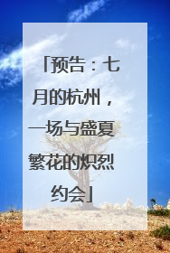 预告：七月的杭州，一场与盛夏繁花的炽烈约会