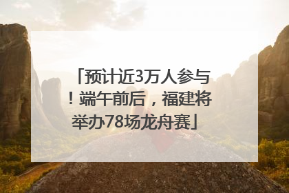 预计近3万人参与！端午前后，福建将举办78场龙舟赛