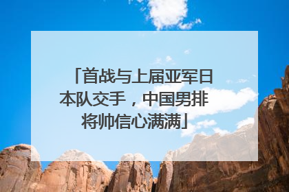 首战与上届亚军日本队交手，中国男排将帅信心满满