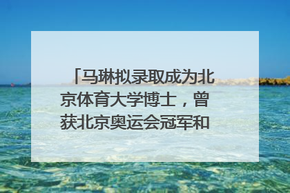 马琳拟录取成为北京体育大学博士，曾获北京奥运会冠军和4次世界杯冠军，张继科：他是神