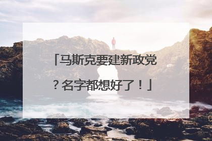 马斯克要建新政党？名字都想好了！