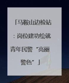 马鞍山边检站：岗位建功绘就青年民警“亮丽警色”