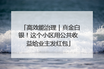 高效能治理｜真金白银！这个小区用公共收益给业主发红包