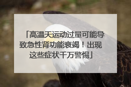 高温天运动过量可能导致急性肾功能衰竭！出现这些症状千万警惕