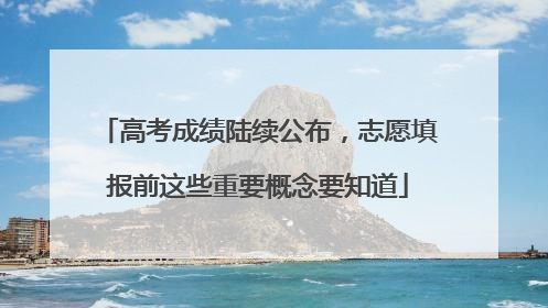 高考成绩陆续公布，志愿填报前这些重要概念要知道