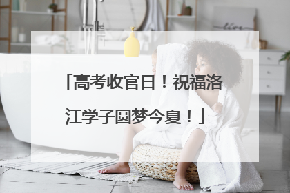 高考收官日！祝福洛江学子圆梦今夏！