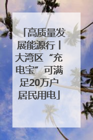 高质量发展能源行丨大湾区“充电宝”可满足20万户居民用电