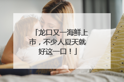 龙口又一海鲜上市，不少人夏天就好这一口！