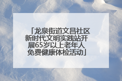 龙泉街道文昌社区新时代文明实践站开展65岁以上老年人免费健康体检活动
