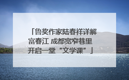 鲁奖作家陆春祥详解富春江 成都宽窄巷里开启一堂“文学课”