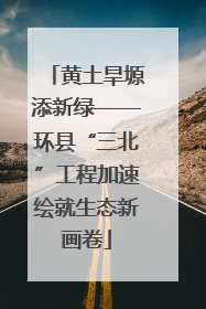 黄土旱塬添新绿——环县“三北”工程加速绘就生态新画卷