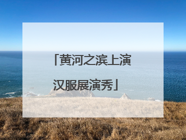 黄河之滨上演汉服展演秀