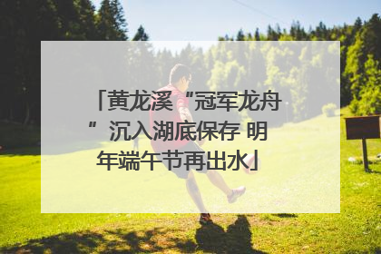 黄龙溪“冠军龙舟”沉入湖底保存 明年端午节再出水