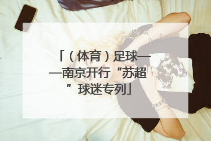 （体育）足球——南京开行“苏超”球迷专列