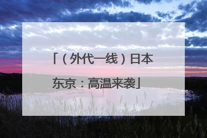 （外代一线）日本东京：高温来袭