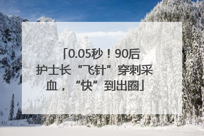 0.05秒！90后护士长“飞针”穿刺采血，“快”到出圈
