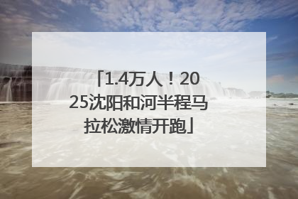 1.4万人！2025沈阳和河半程马拉松激情开跑