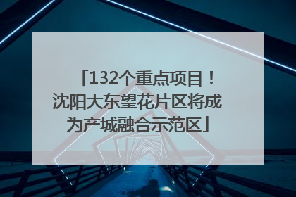132个重点项目！沈阳大东望花片区将成为产城融合示范区