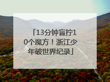 13分钟盲拧10个魔方！浙江少年破世界纪录