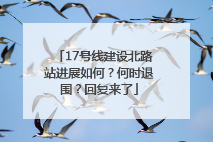 17号线建设北路站进展如何？何时退围？回复来了
