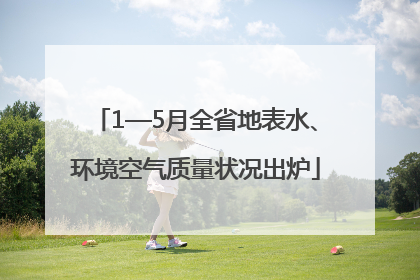 1—5月全省地表水、环境空气质量状况出炉