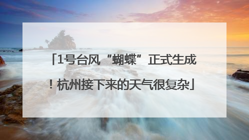 1号台风“蝴蝶”正式生成！杭州接下来的天气很复杂