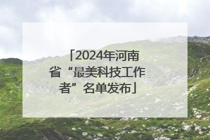 2024年河南省“最美科技工作者”名单发布