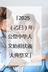 2025（乙巳）年公祭中华人文始祖伏羲大典祭文