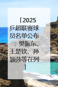 2025乒超联赛球员名单公布：樊振东、王楚钦、孙颖莎等在列