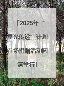 2025年“星光传递”计划首场捐赠活动圆满举行