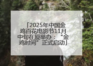2025年中国金鸡百花电影节11月中旬在厦举办：“金鸡时间”正式启动