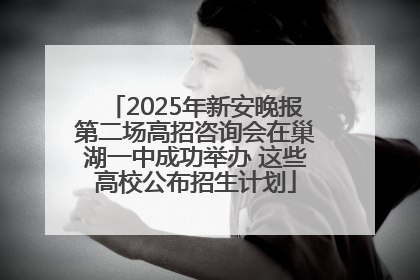 2025年新安晚报第二场高招咨询会在巢湖一中成功举办 这些高校公布招生计划