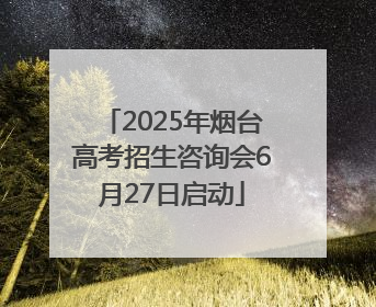 2025年烟台高考招生咨询会6月27日启动