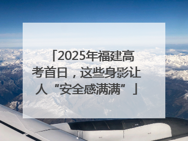 2025年福建高考首日，这些身影让人“安全感满满”