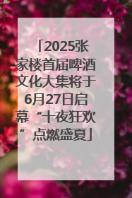 2025张家楼首届啤酒文化大集将于6月27日启幕“十夜狂欢”点燃盛夏