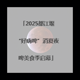 2025都江堰“好嗨啤”消夏夜啤美食季启幕