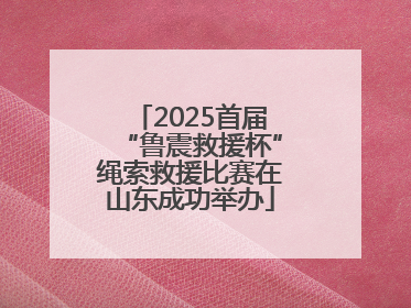 2025首届“鲁震救援杯”绳索救援比赛在山东成功举办