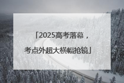 2025高考落幕，考点外超大横幅抢镜