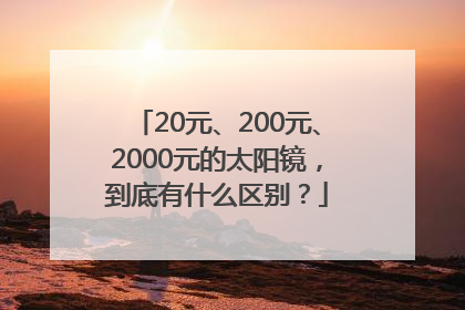 20元、200元、2000元的太阳镜，到底有什么区别？