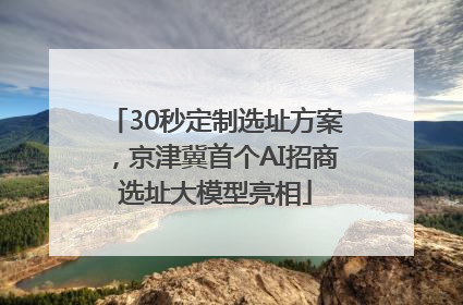 30秒定制选址方案，京津冀首个AI招商选址大模型亮相