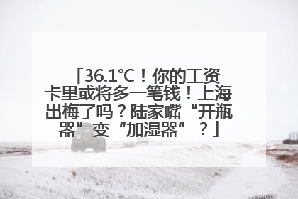36.1℃！你的工资卡里或将多一笔钱！上海出梅了吗？陆家嘴“开瓶器”变“加湿器”？